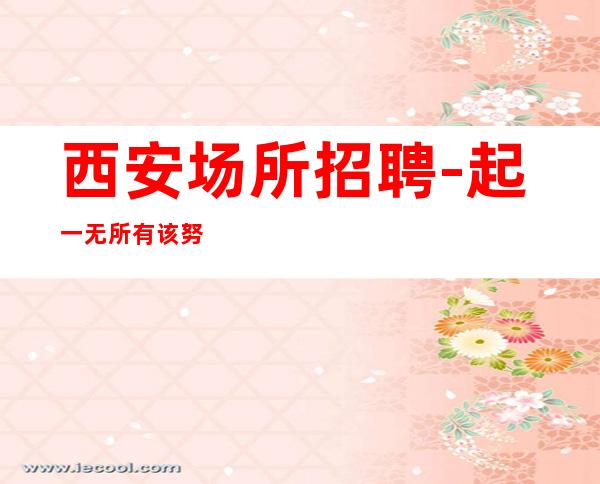 西安场所招聘-起一无所有该努力
