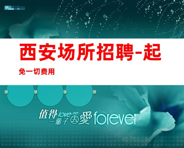 西安场所招聘-起免一切费用
