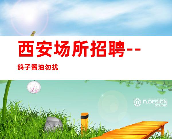 西安场所招聘--鸽子酱油勿扰