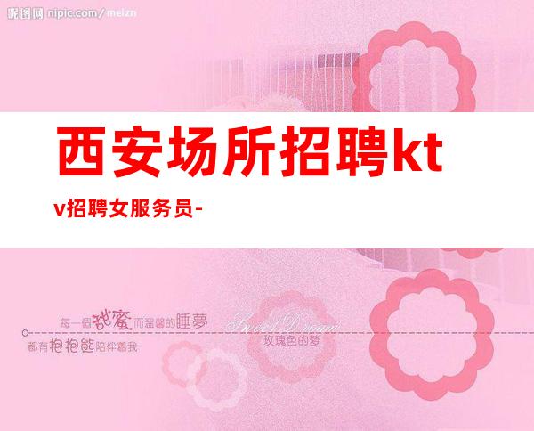 西安场所招聘ktv招聘女服务员-良心保障一切