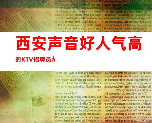西安声音好人气高的KTV招聘员工,更高场子缺美丽