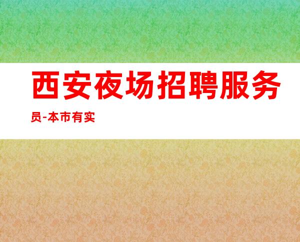 西安夜场招聘服务员-本市有实力团队