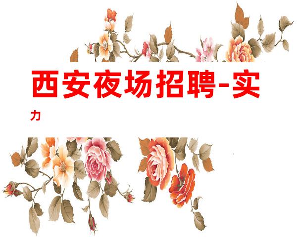 西安夜场招聘-实力