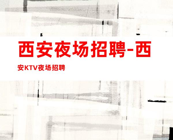 西安夜场招聘-西安KTV夜场招聘礼仪服务员服务员