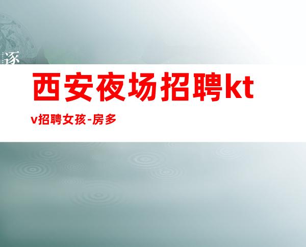 西安夜场招聘ktv招聘女孩-房多客源多不拖延