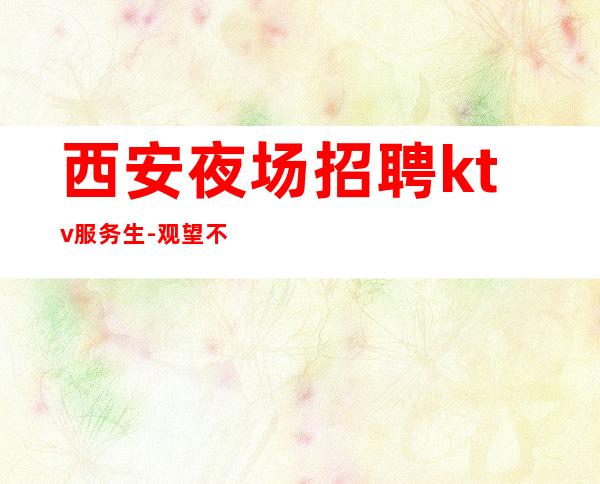 西安夜场招聘ktv服务生-观望不行动永远是观众