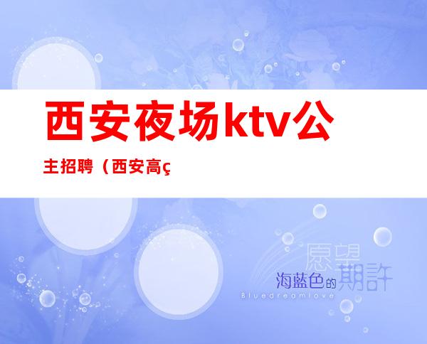 西安夜场ktv公主招聘(西安高端ktv夜总会招聘)