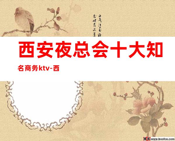 西安夜总会十大知名商务ktv-西安蕞火的是哪一家呢？