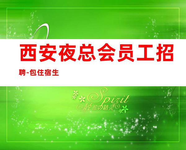西安夜总会员工招聘-包住宿生意稳定