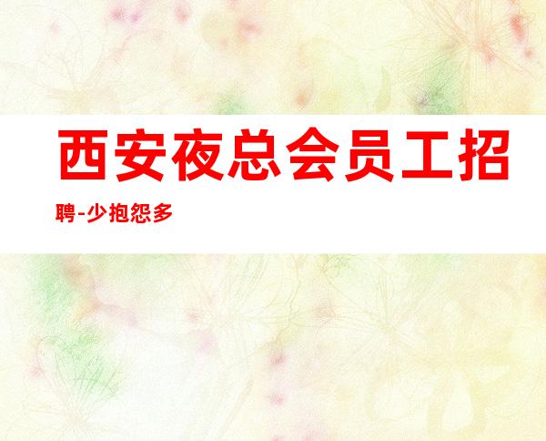 西安夜总会员工招聘-少抱怨多努力