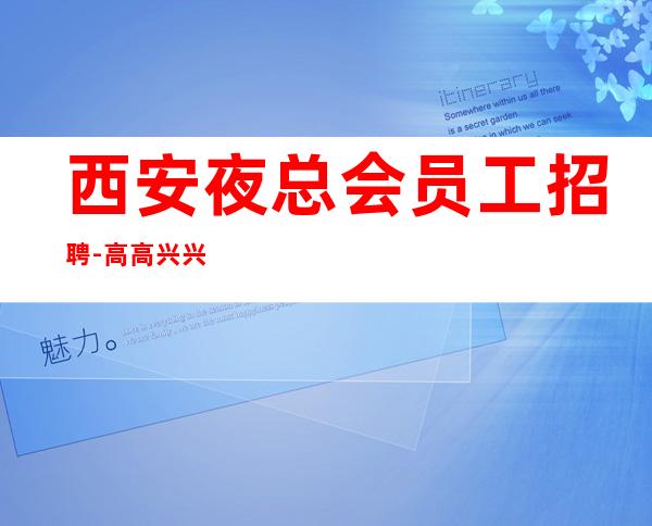 西安夜总会员工招聘-高高兴兴上班安安全全回家