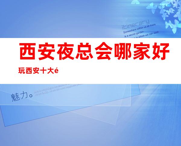 西安夜总会哪家好玩西安十大高端夜总会排名预订。