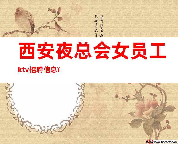 西安夜总会女员工ktv招聘信息_所有费用全免