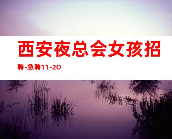 西安夜总会女孩招聘-急聘11-2O