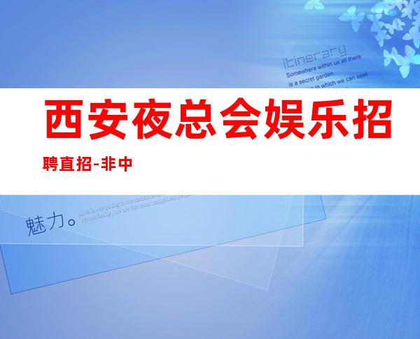 西安夜总会娱乐招聘直招-非中介无费用