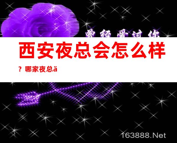 西安夜总会怎么样?哪家夜总会KTV比较好玩有档次-为你解答