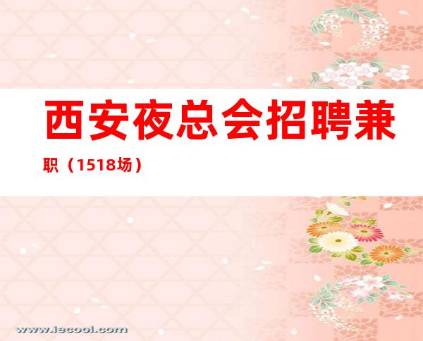 西安夜总会招聘兼职(15+18场)上班无压力急缺人