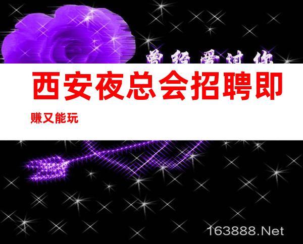 西安夜总会招聘即赚又能玩
