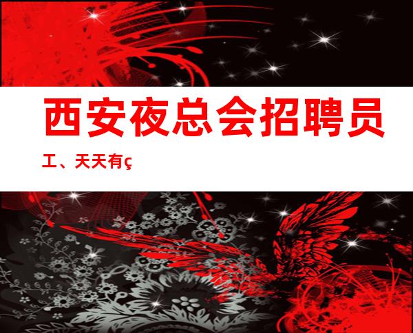 西安夜总会招聘员工、天天有班上生意非常好报销路费