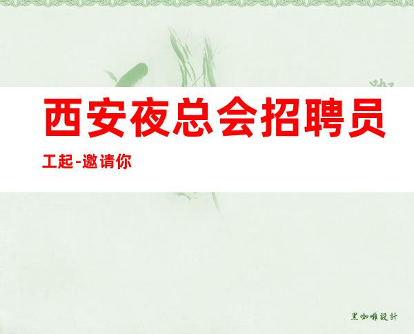 西安夜总会招聘员工起-邀请你成为我们一员