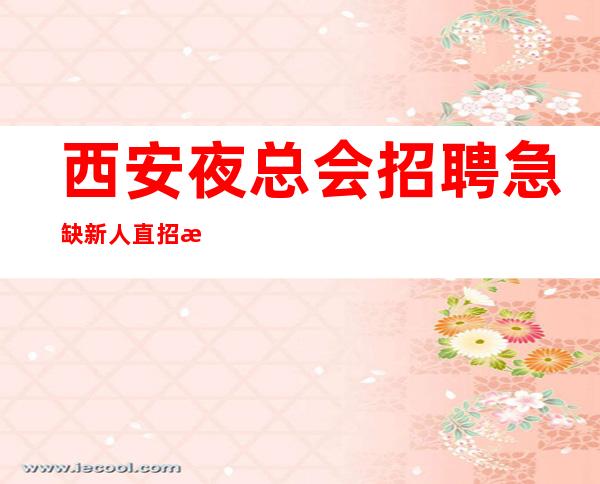 西安夜总会招聘急缺新人直招无任务