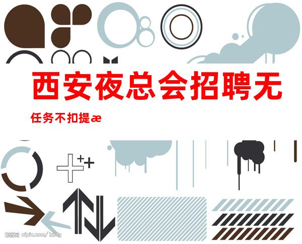 西安夜总会招聘无任务不扣提成上班自由-无罚款门槛低