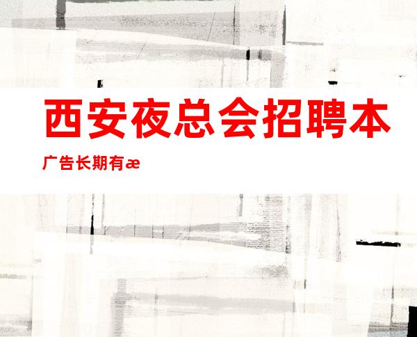 西安夜总会招聘本广告长期有效我们会派专人培训
