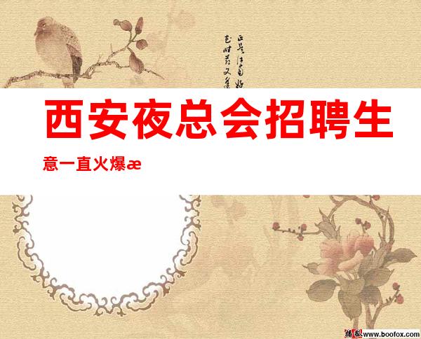 西安夜总会招聘生意一直火爆我们会派专人培训