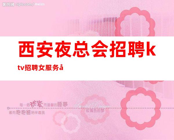 西安夜总会招聘ktv招聘女服务员-场所招聘更高KTV服务生