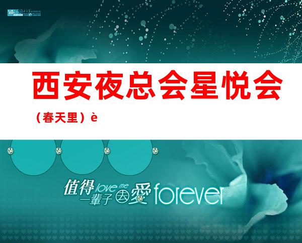 西安夜总会星悦会(春天里)订房电话,包厢 – 西安碑林碑林周边商务KTV