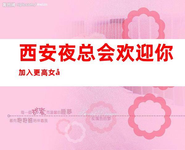 西安夜总会欢迎你加入更高女孩无费用