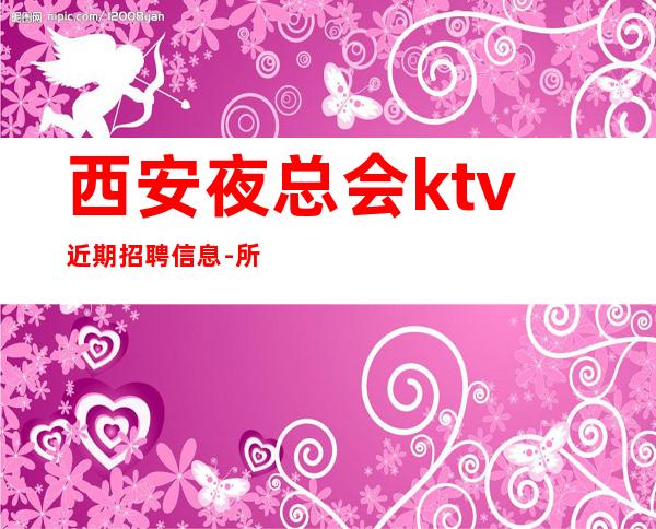 西安夜总会ktv近期招聘信息-所有的逆袭其实都是准备好的