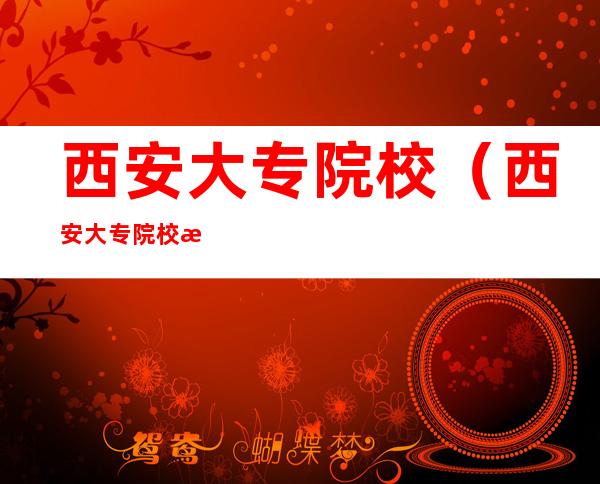西安大专院校（西安大专院校教师招聘）