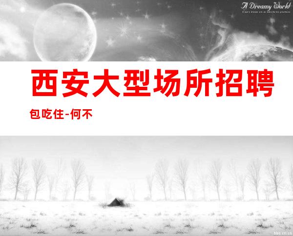 西安大型场所招聘包吃住-何不放手一搏