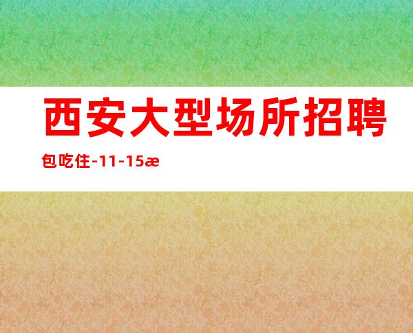 西安大型场所招聘包吃住-11-15更高场