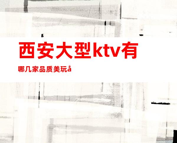 西安大型ktv有哪几家品质美玩出新花样