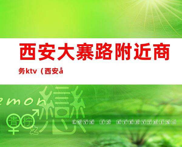 西安大寨路附近商务ktv(西安大寨路附近饭店)