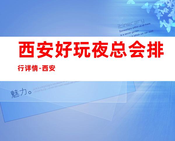 西安好玩夜总会排行详情-西安夜生活的不二选择