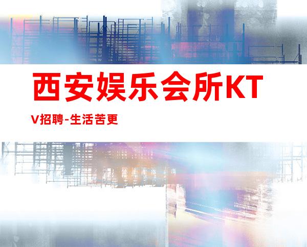 西安娱乐会所KTV招聘- 生活苦更要努力