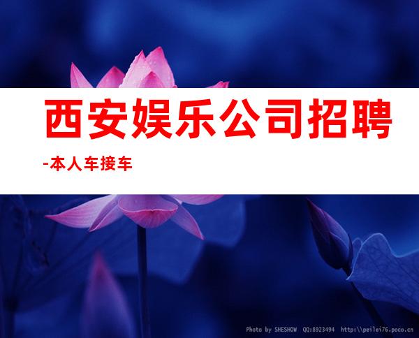 西安娱乐公司招聘-本人车接车送安全可靠