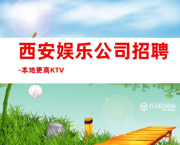 西安娱乐公司招聘-本地更高KTV可上不封顶