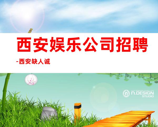 西安娱乐公司招聘-西安缺人诚聘-夜总会选择权在于你