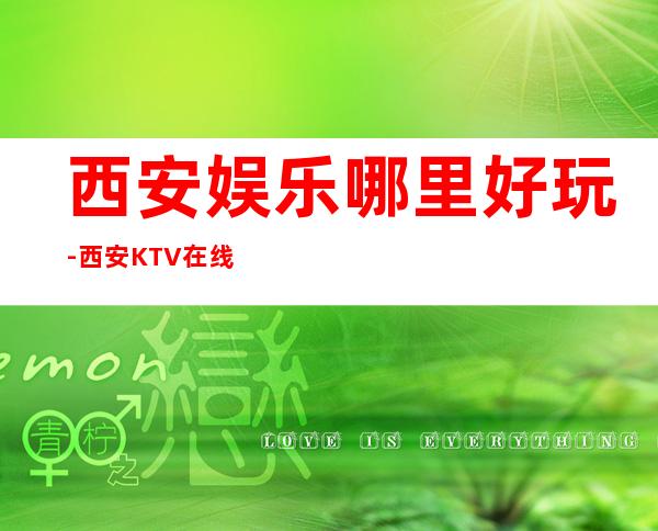 西安娱乐哪里好玩-西安KTV在线预定