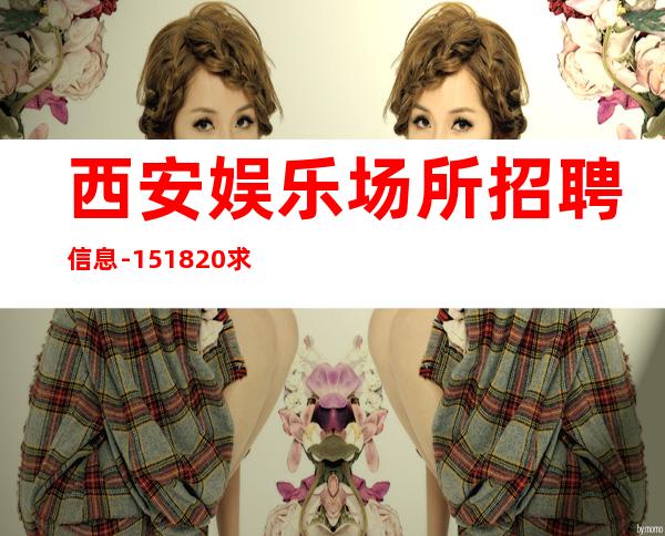 西安娱乐场所招聘信息-15/18/20求稳定的来