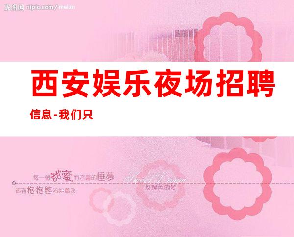 西安娱乐夜场招聘信息-我们只做更高场起步
