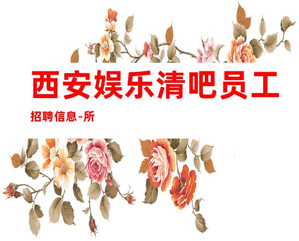 西安娱乐清吧员工招聘信息-所有费用全免
