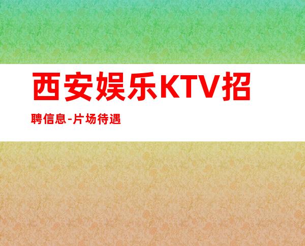 西安娱乐KTV招聘信息-片场待遇高