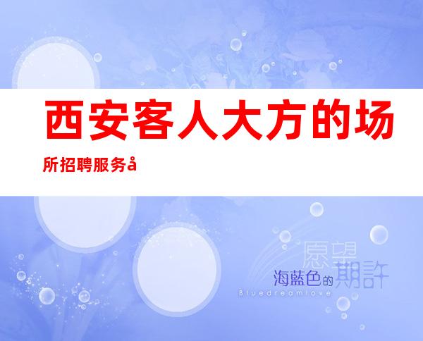 西安客人大方的场所招聘服务员-中端大胆又真实
