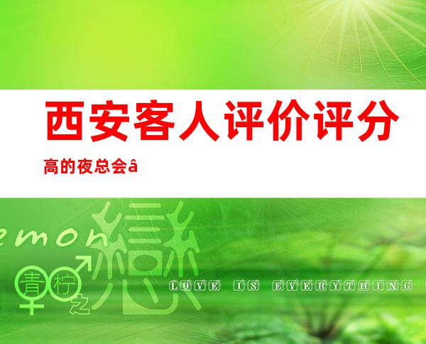 西安客人评价评分高的夜总会“西安熙悦名贵夜总会”