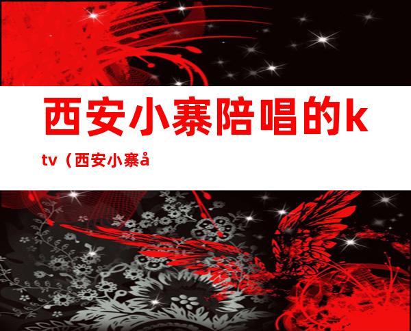 西安小寨陪唱的ktv(西安小寨女子配艺合唱团)
